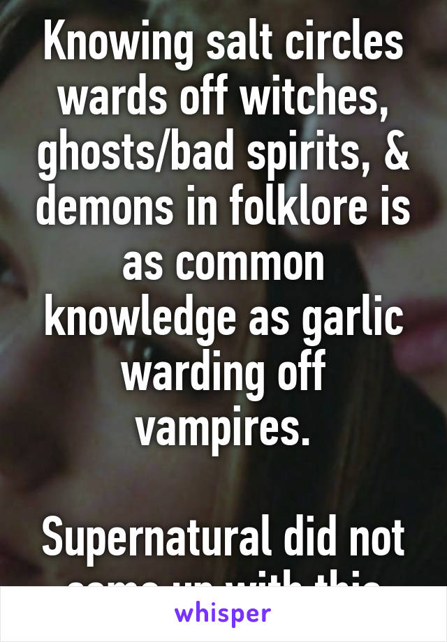 Knowing salt circles wards off witches, ghosts/bad spirits, & demons in folklore is as common knowledge as garlic warding off vampires.

Supernatural did not come up with this