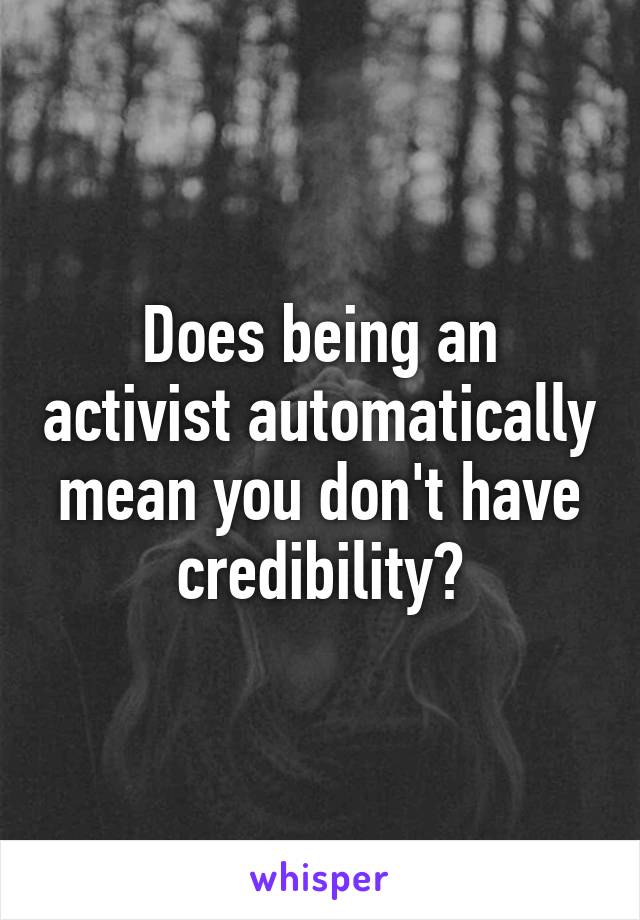 Does being an activist automatically mean you don't have credibility?