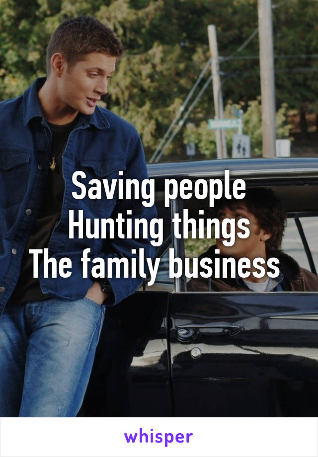 Saving people
Hunting things
The family business 