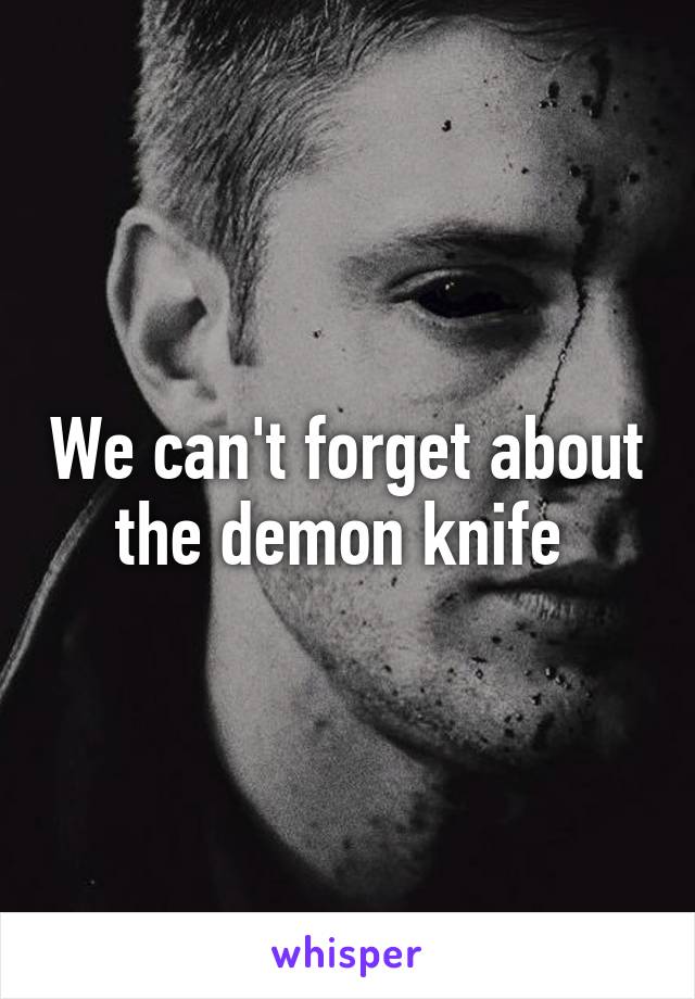 We can't forget about the demon knife 