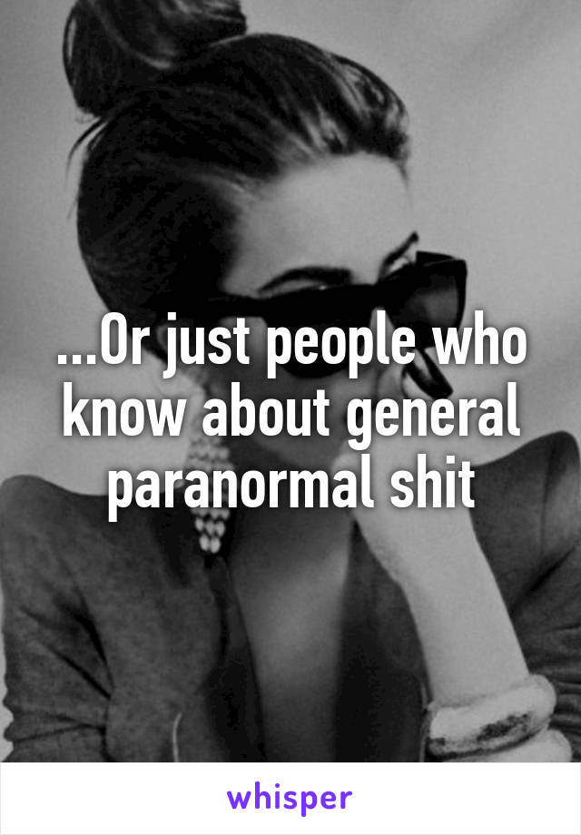 ...Or just people who know about general paranormal shit