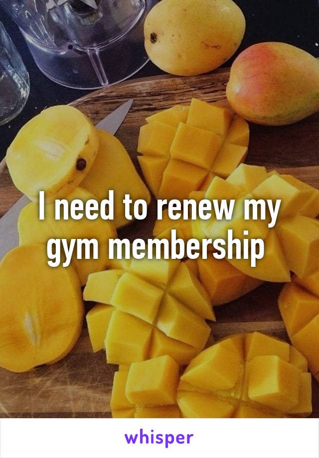 I need to renew my gym membership 