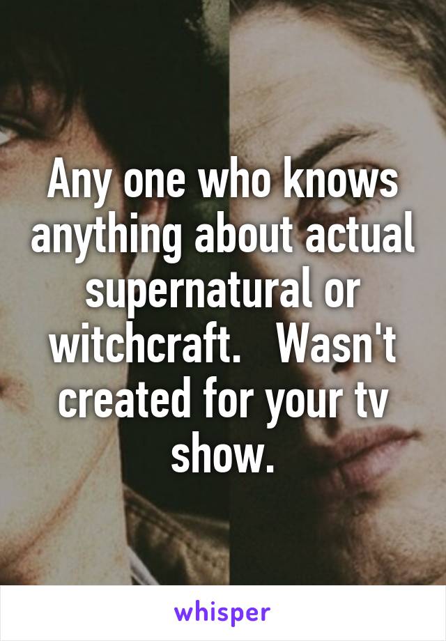 Any one who knows anything about actual supernatural or witchcraft.   Wasn't created for your tv show.