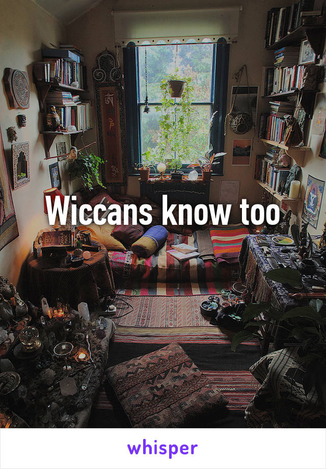 Wiccans know too
