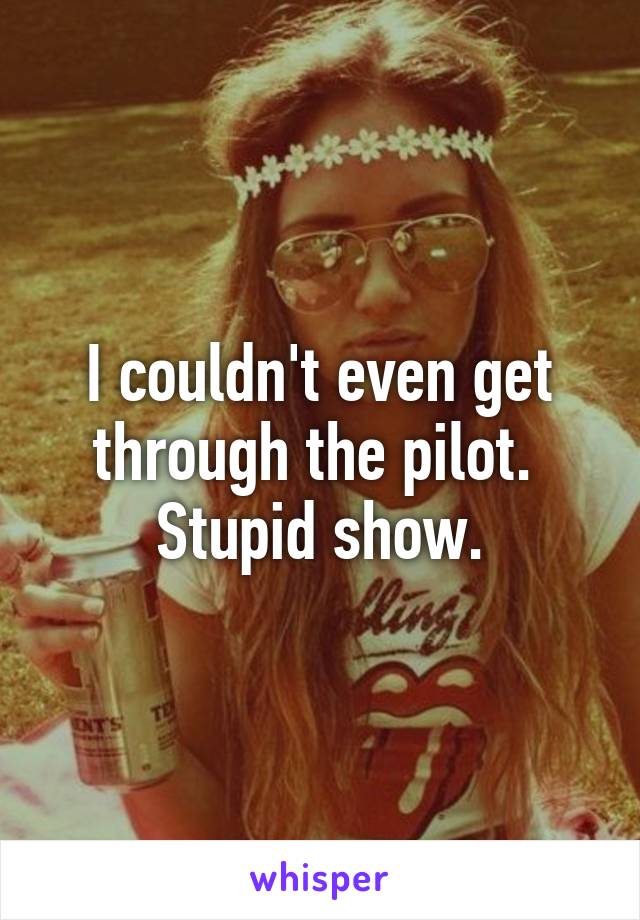 I couldn't even get through the pilot.  Stupid show.