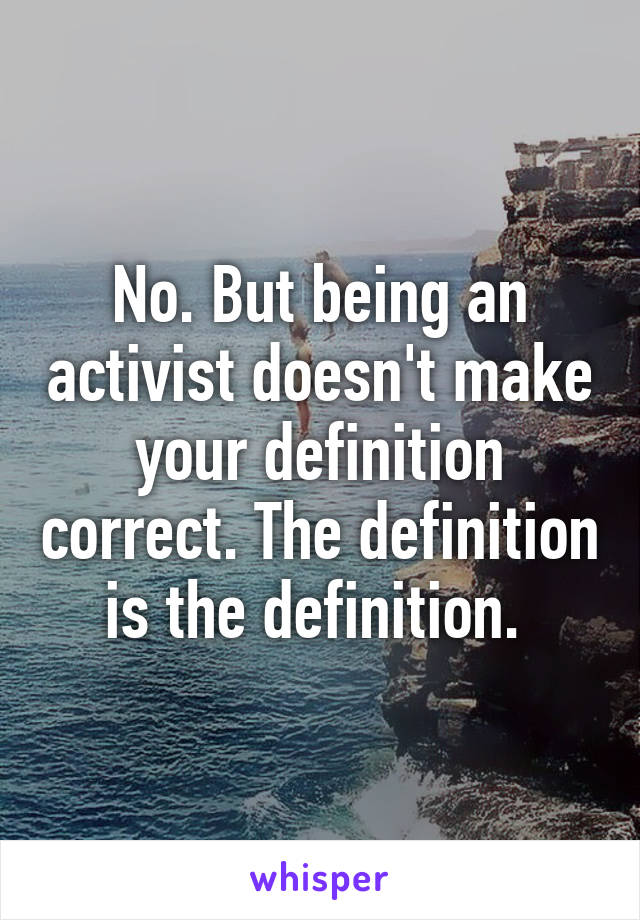 No. But being an activist doesn't make your definition correct. The definition is the definition. 