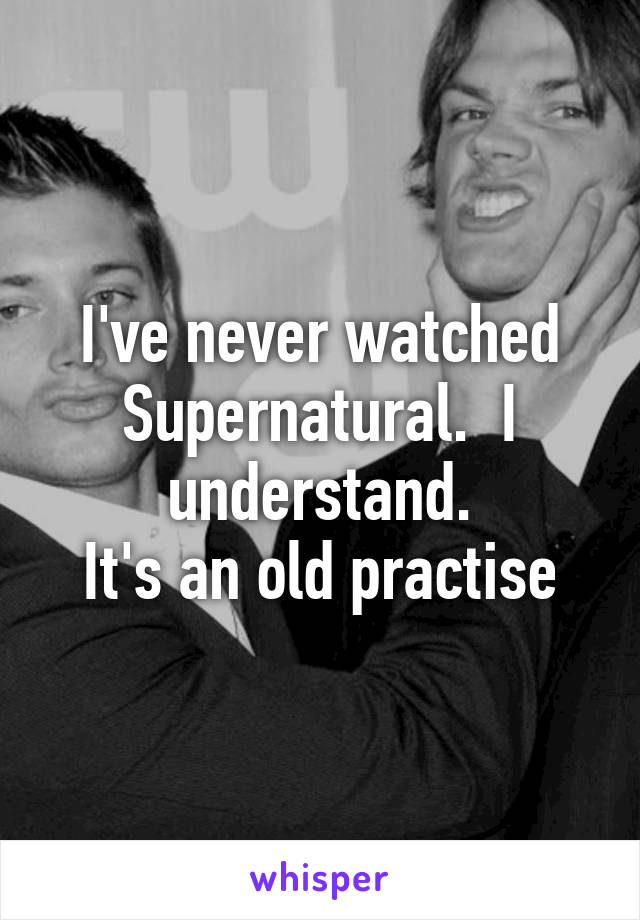 I've never watched Supernatural.  I understand.
It's an old practise