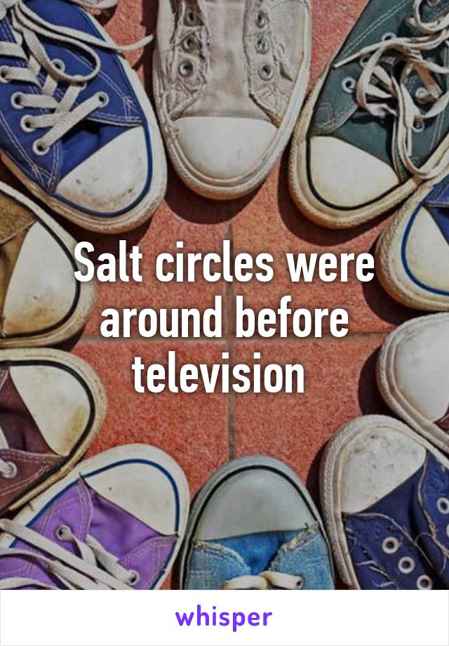 Salt circles were around before television 