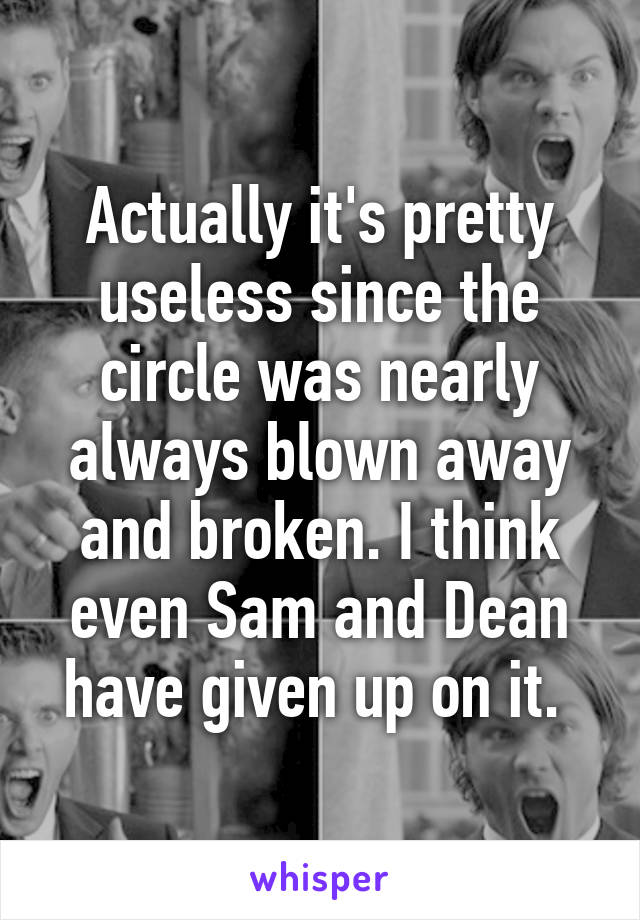 Actually it's pretty useless since the circle was nearly always blown away and broken. I think even Sam and Dean have given up on it. 