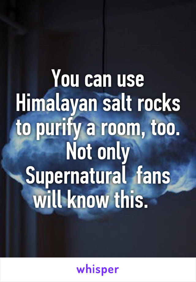 
You can use Himalayan salt rocks to purify a room, too.
Not only Supernatural  fans will know this.   
