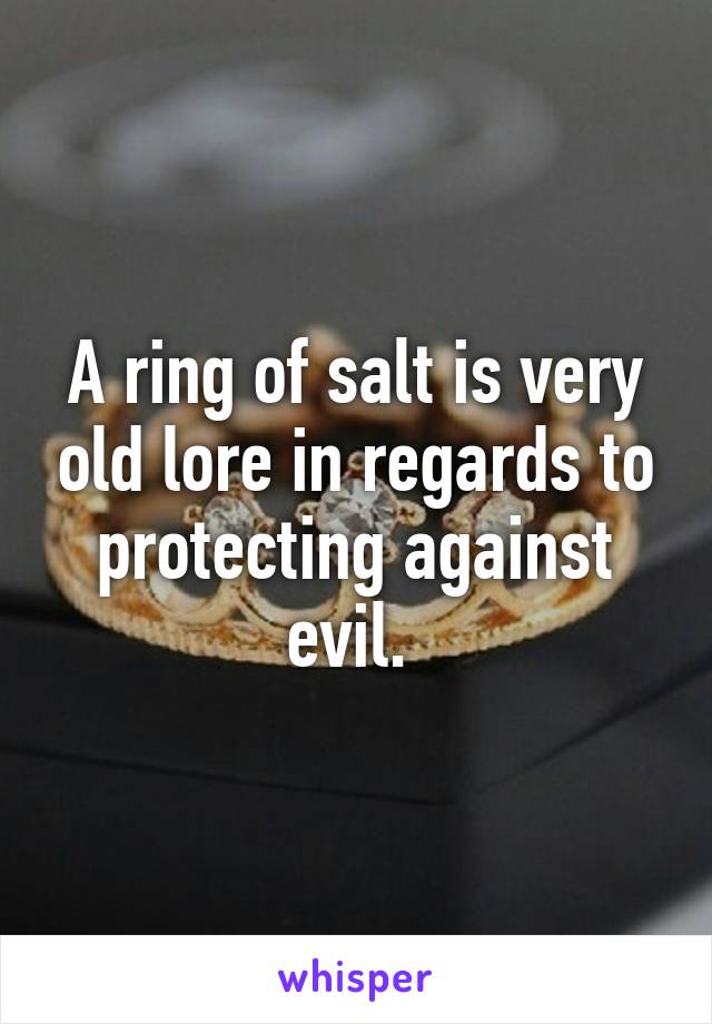 A ring of salt is very old lore in regards to protecting against evil. 