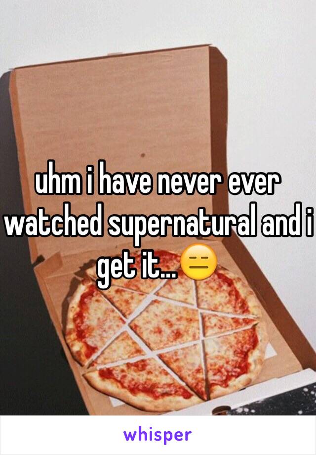 uhm i have never ever watched supernatural and i get it...😑