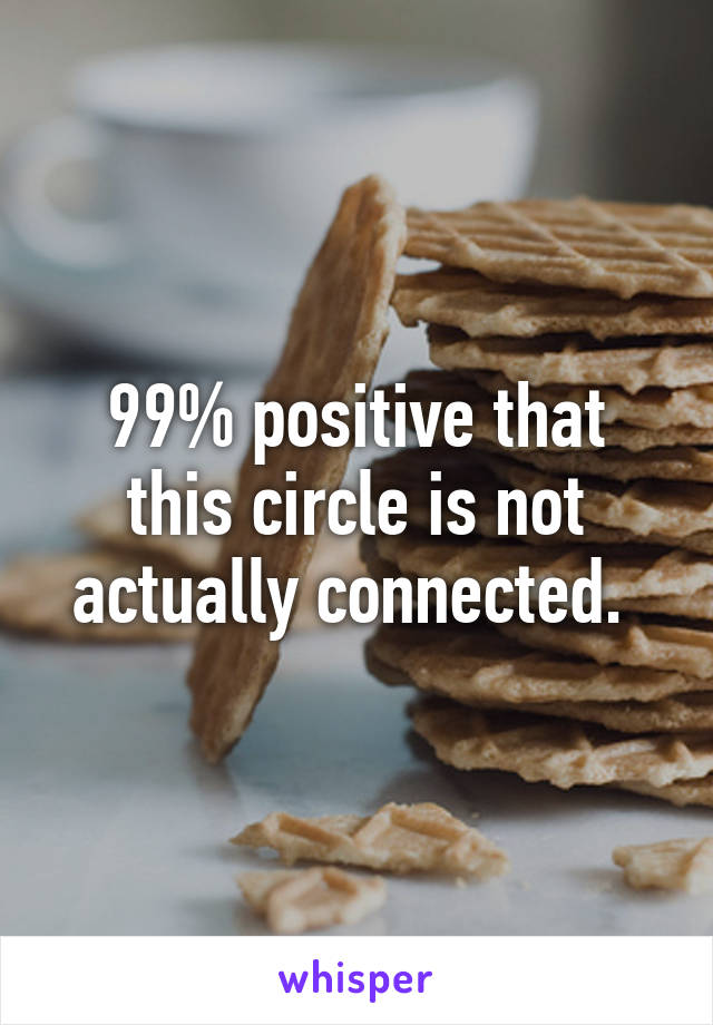 99% positive that this circle is not actually connected. 