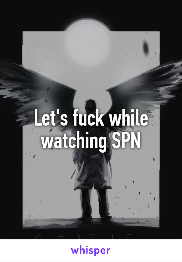 Let's fuck while watching SPN