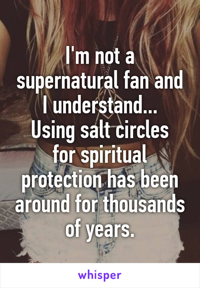 I'm not a supernatural fan and I understand...
Using salt circles for spiritual protection has been around for thousands of years.