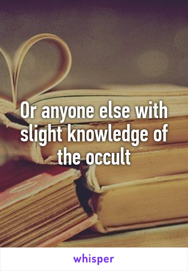 Or anyone else with slight knowledge of the occult