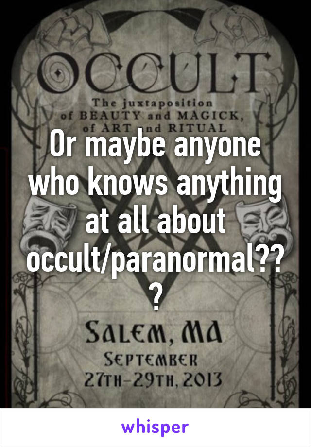 Or maybe anyone who knows anything at all about occult/paranormal???