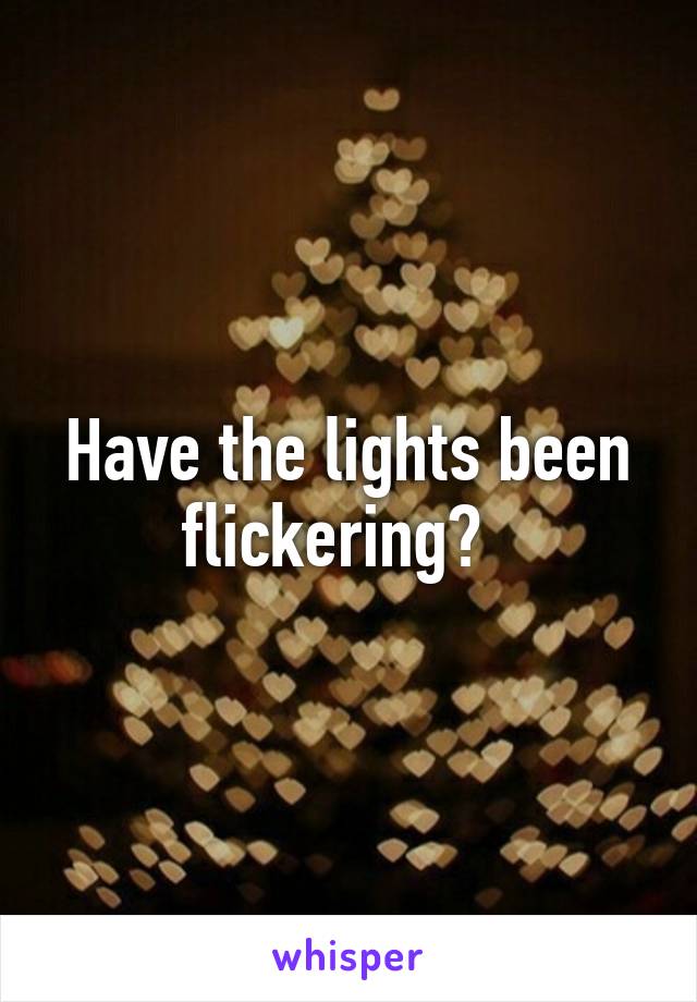 Have the lights been flickering?  