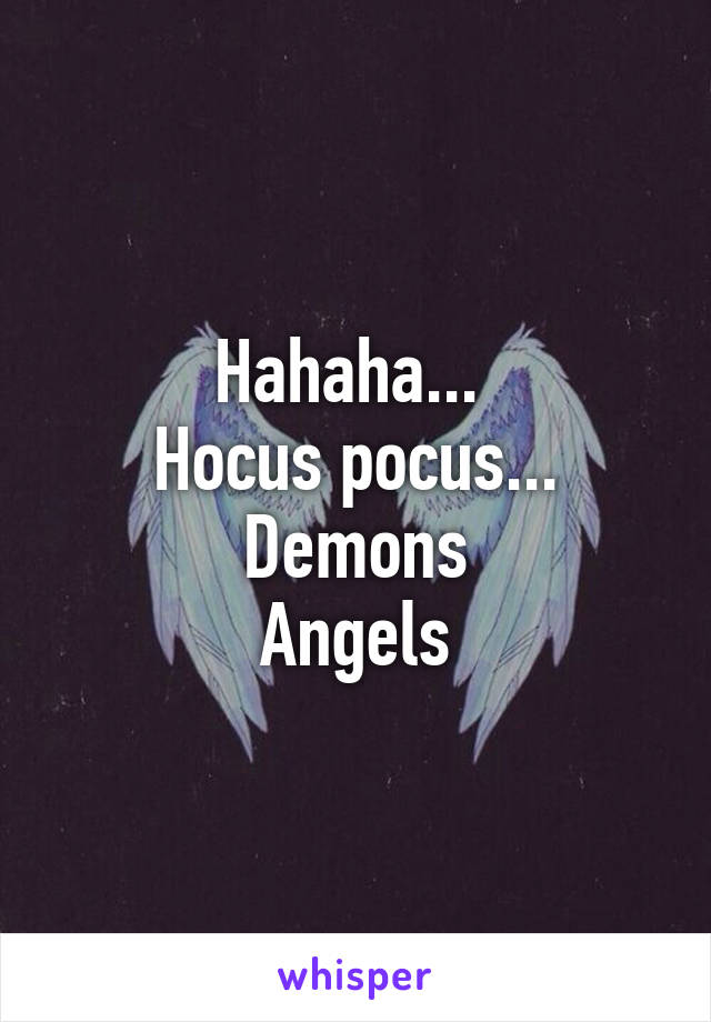 Hahaha... 
Hocus pocus...
Demons
Angels