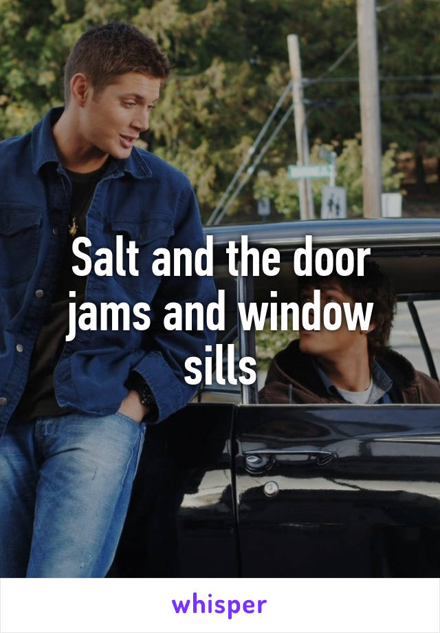 Salt and the door jams and window sills