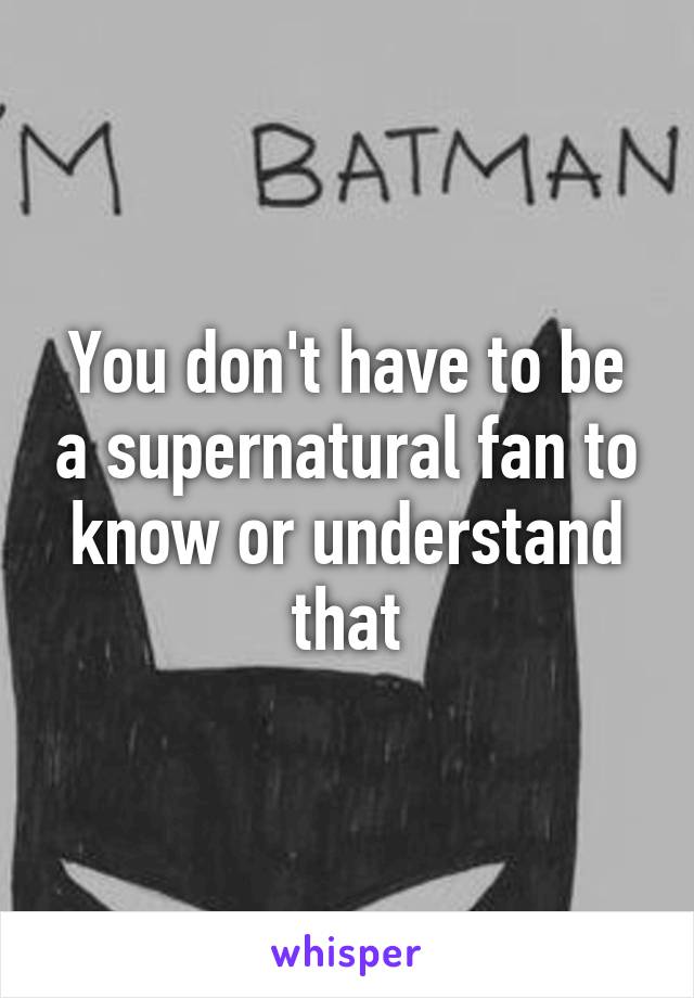 You don't have to be a supernatural fan to know or understand that