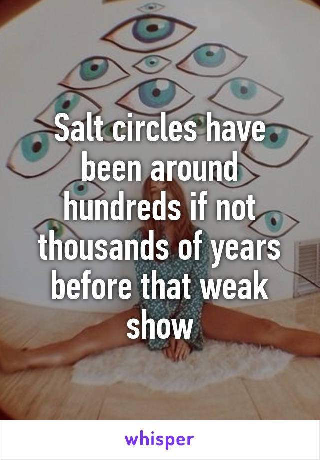 Salt circles have been around hundreds if not thousands of years before that weak show