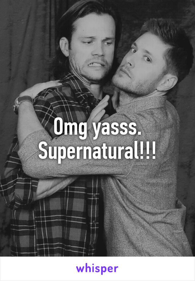 Omg yasss. Supernatural!!!