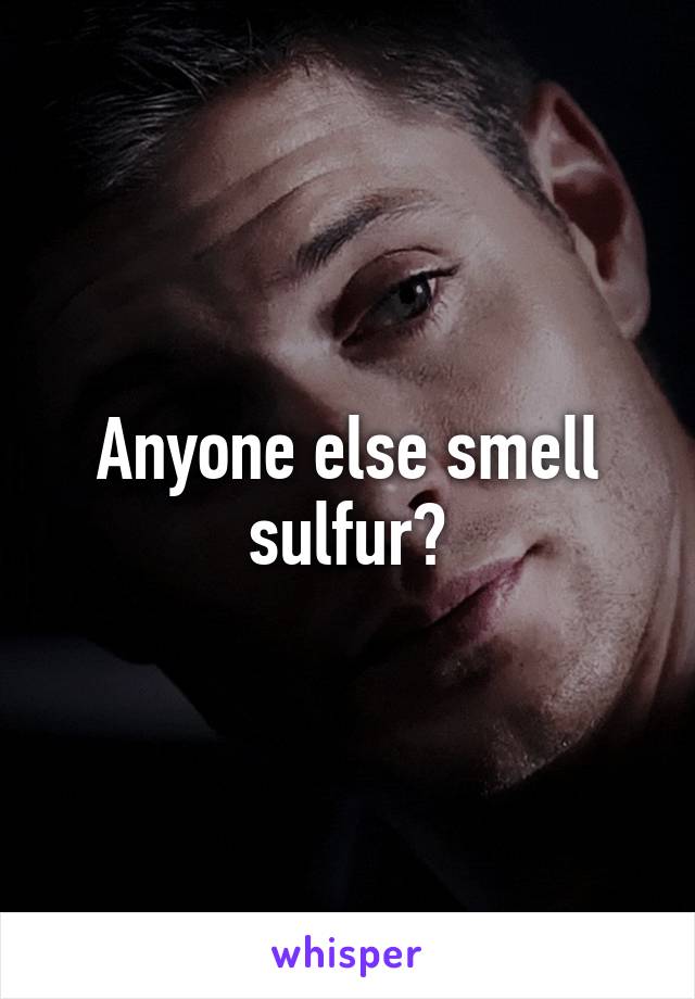 Anyone else smell sulfur?