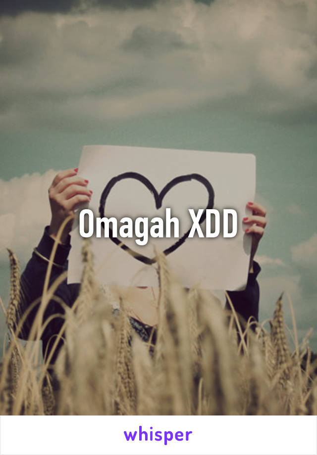 Omagah XDD