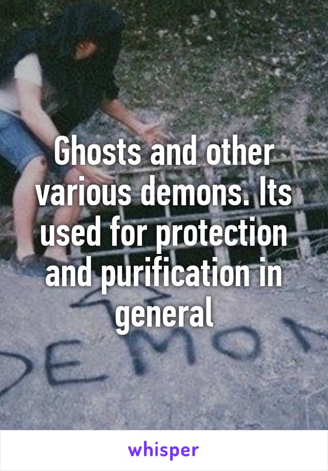 Ghosts and other various demons. Its used for protection and purification in general