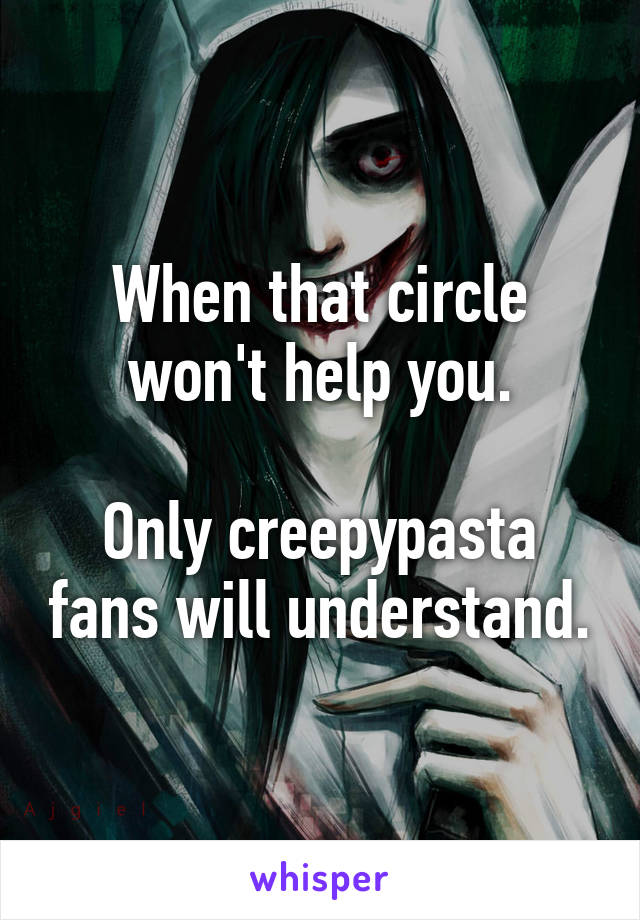 When that circle won't help you.

Only creepypasta fans will understand.