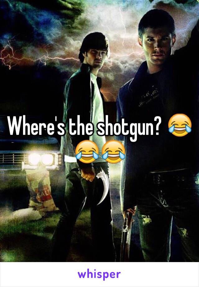 Where's the shotgun? 😂😂😂