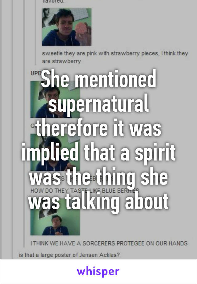 She mentioned supernatural therefore it was implied that a spirit was the thing she was talking about