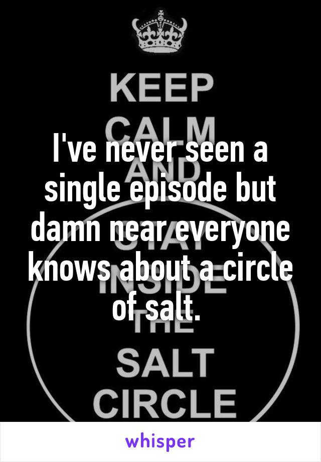 I've never seen a single episode but damn near everyone knows about a circle of salt. 