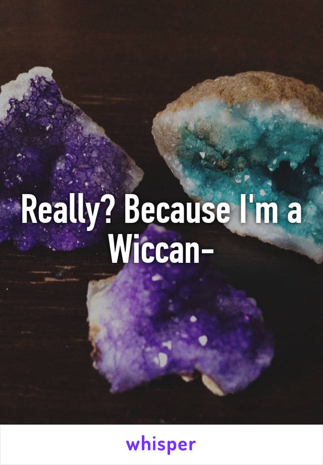 Really? Because I'm a Wiccan-