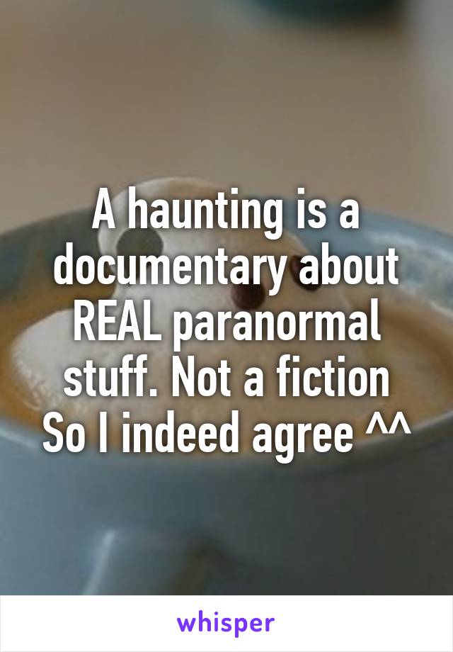 A haunting is a documentary about REAL paranormal stuff. Not a fiction
So I indeed agree ^^