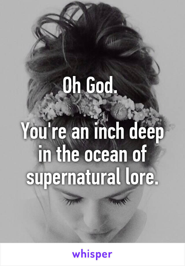 Oh God. 

You're an inch deep in the ocean of supernatural lore.