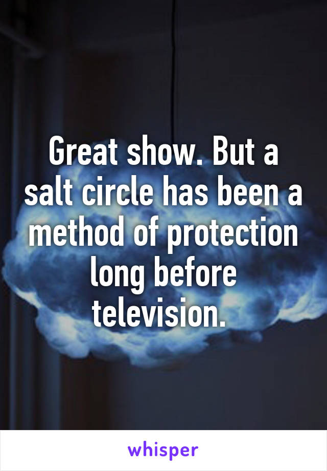 Great show. But a salt circle has been a method of protection long before television. 