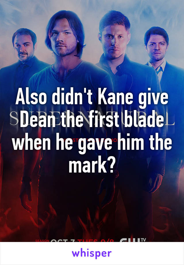 Also didn't Kane give Dean the first blade when he gave him the mark?