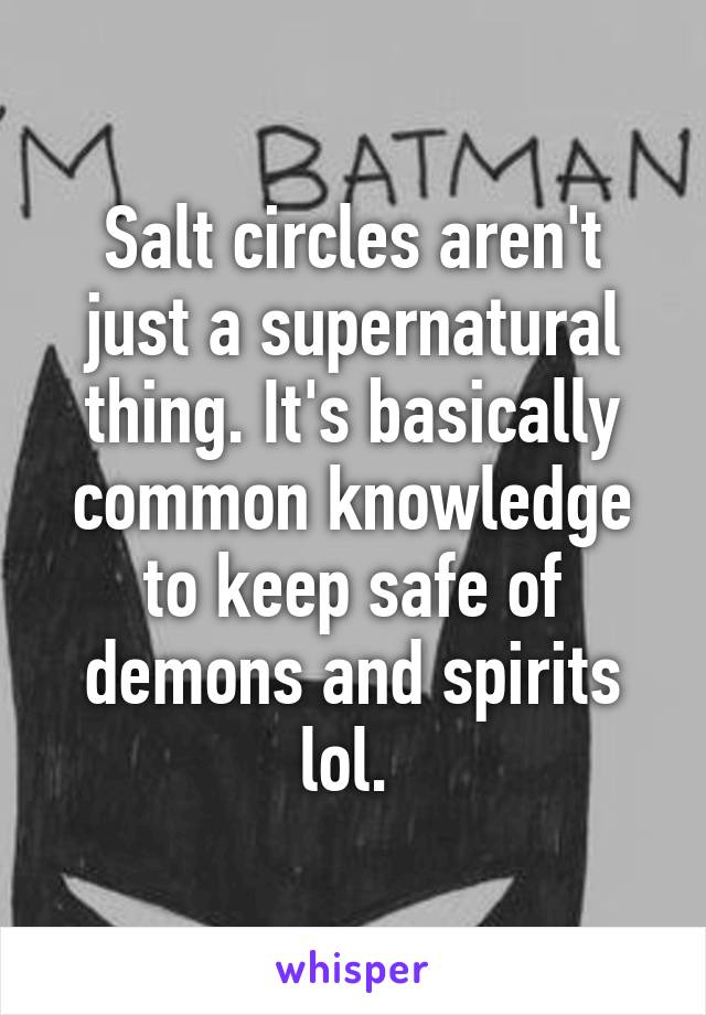 Salt circles aren't just a supernatural thing. It's basically common knowledge to keep safe of demons and spirits lol. 