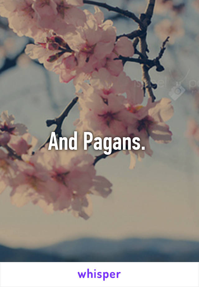 And Pagans. 