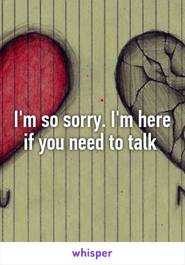 I'm so sorry. I'm here if you need to talk 