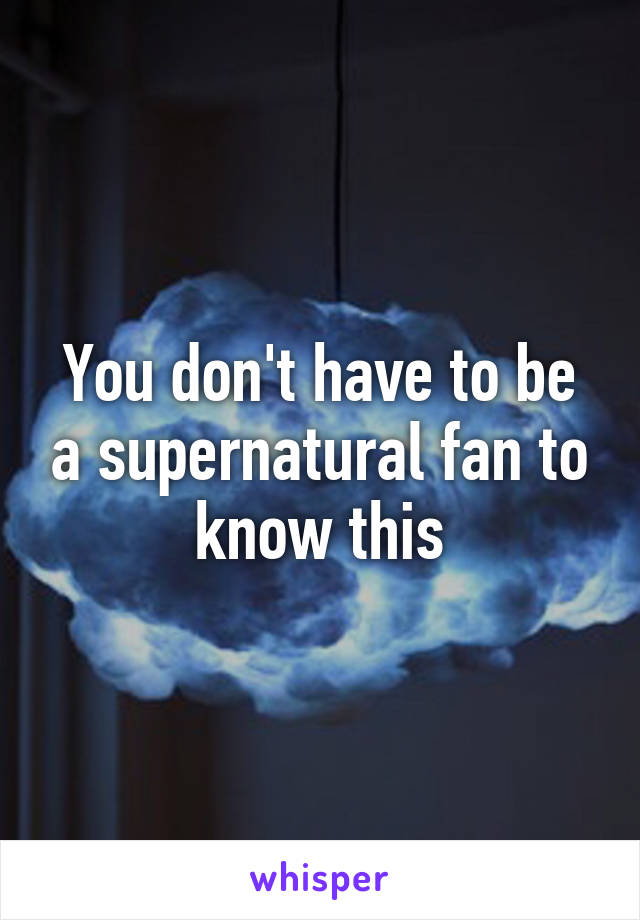 You don't have to be a supernatural fan to know this