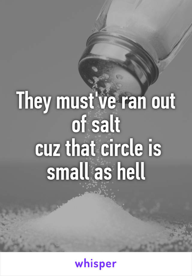 They must've ran out of salt
 cuz that circle is small as hell