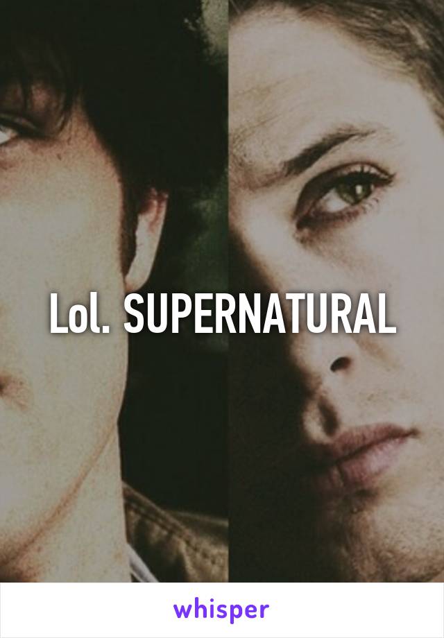 Lol. SUPERNATURAL