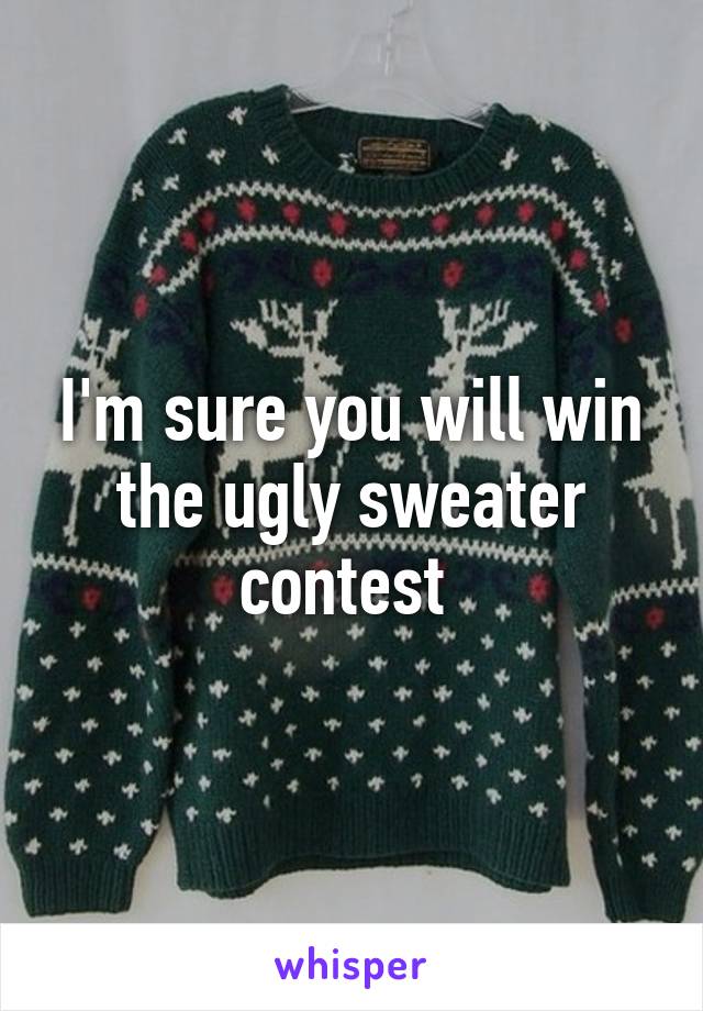 I'm sure you will win the ugly sweater contest 