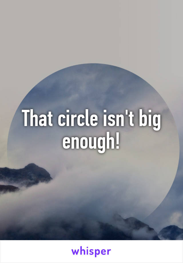 That circle isn't big enough!