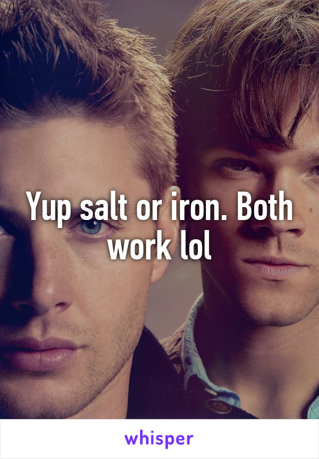 Yup salt or iron. Both work lol