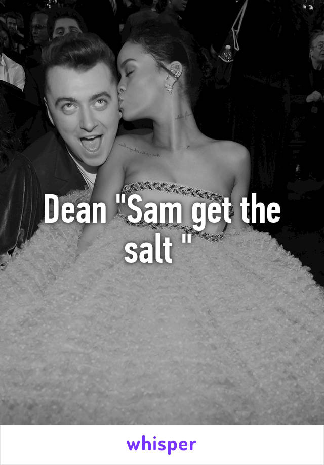 Dean "Sam get the salt " 