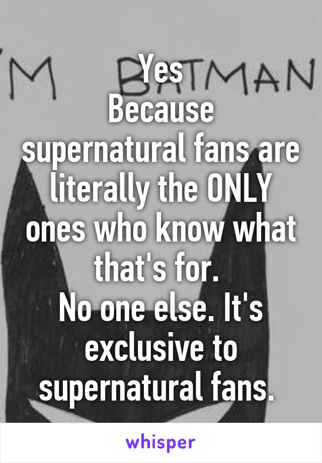 Yes
Because supernatural fans are literally the ONLY ones who know what that's for. 
No one else. It's exclusive to supernatural fans. 